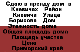 Сдаю в аренду дом. в Кневичах › Район ­ Кневичи › Улица ­ Борисова › Дом ­ 0 › Этажность дома ­ 1 › Общая площадь дома ­ 50 › Площадь участка ­ 6 › Цена ­ 6 000 - Приморский край, Артем г. Недвижимость » Дома, коттеджи, дачи аренда   . Приморский край,Артем г.
